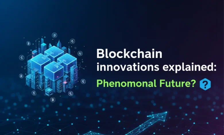 Blockchain Innovations Explained: Phenomenal Future?